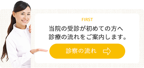 FIRST 当院の受診が初めての方へ 診療の流れをご案内します。診察の流れ